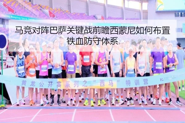 马竞对阵巴萨关键战前瞻西蒙尼如何布置铁血防守体系