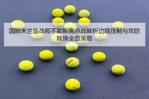 国际米兰备战那不勒斯焦点战解析边路压制与攻防转换全盘策略