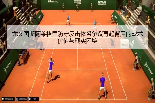 尤文图斯阿莱格里防守反击体系争议再起背后的战术价值与现实困境