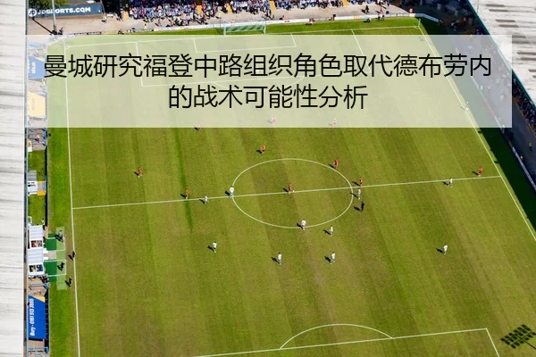 曼城研究福登中路组织角色取代德布劳内的战术可能性分析
