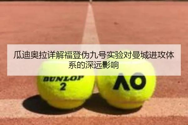 瓜迪奥拉详解福登伪九号实验对曼城进攻体系的深远影响