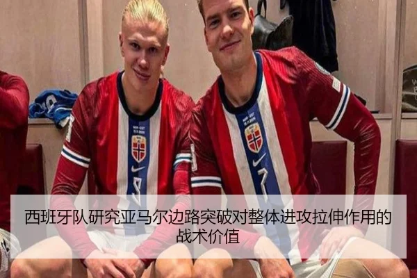 西班牙队研究亚马尔边路突破对整体进攻拉伸作用的战术价值