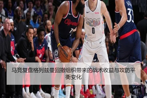 马竞复盘格列兹曼回撤组织带来的战术收益与攻防平衡变化