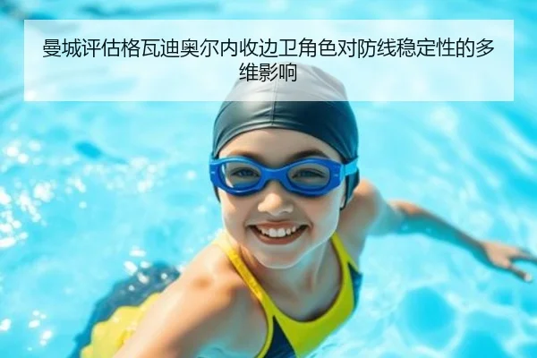 曼城评估格瓦迪奥尔内收边卫角色对防线稳定性的多维影响