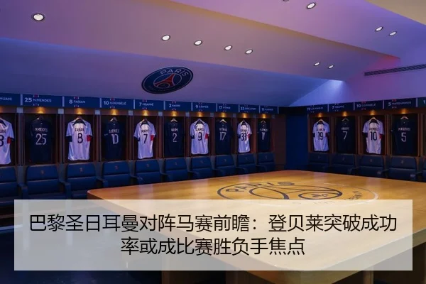 巴黎圣日耳曼对阵马赛前瞻：登贝莱突破成功率或成比赛胜负手焦点